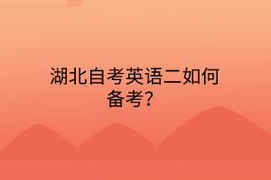 湖北自考英语二如何备考？