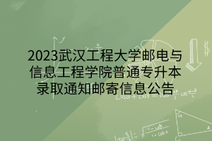 2023武汉工程大学邮电与信息工程学院普通专升本录取通知邮寄信息公告