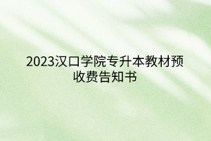 2023汉口学院专升本教材预收费告知书