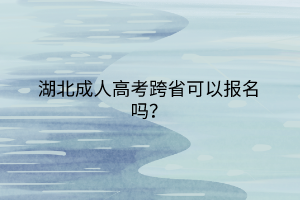 湖北成人高考跨省可以报名吗？