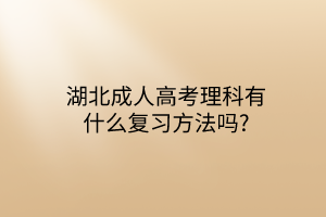 湖北成人高考理科有什么复习方法吗?