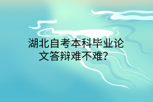 湖北自考本科毕业论文答辩难不难？