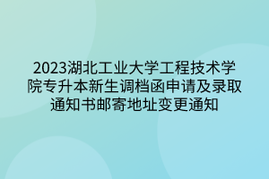 2023湖北工业大学工程技术学院专升本新生调档函申请及录取通知书邮寄地址变更通知