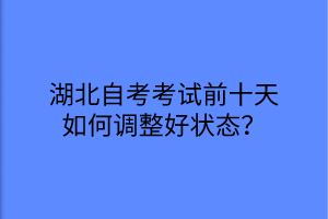 湖北自考考试前十天如何调整好状态？