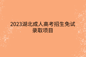 2023湖北成人高考招生免试录取项目