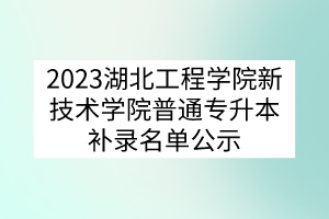 2023湖北工程学院新技术学院普通专升本补录名单公示