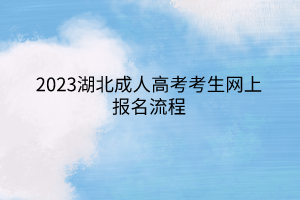 2023湖北成人高考考生网上报名流程