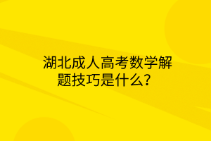 湖北成人高考数学解题技巧是什么？