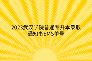 2023武汉学院普通专升本录取通知书EMS单号