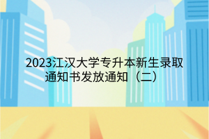 2023江汉大学专升本新生录取通知书发放通知（二）