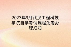 2023年9月武汉工程科技学院自学考试课程免考办理须知
