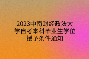 2023中南财经政法大学自考本科毕业生学位授予条件通知
