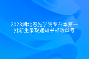 2023湖北恩施学院专升本第一批新生录取通知书邮政单号