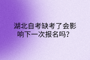 湖北自考缺考了会影响下一次报名吗？