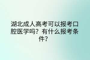 湖北成人高考可以报考口腔医学吗？有什么报考条件？