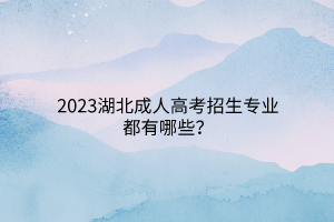 2023湖北成人高考招生专业都有哪些？