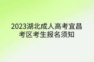 2023湖北成人高考宜昌考区考生报名须知