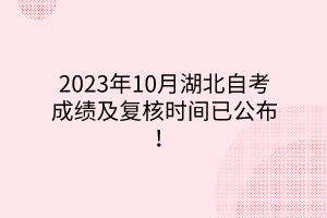 2023年10月湖北自考成绩及复核时间已公布！