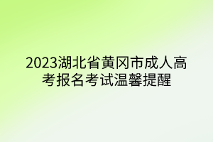 2023湖北省黄冈市成人高考报名考试温馨提醒