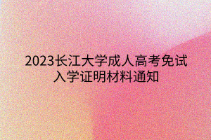 2023长江大学成人高考免试入学证明材料通知