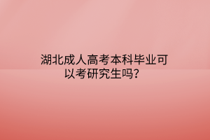 湖北成人高考本科毕业可以考研究生吗？