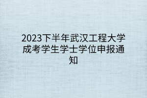 2023下半年武汉工程大学成考学生学士学位申报通知