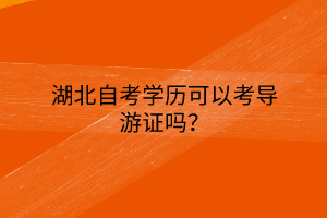 湖北自考学历可以考导游证吗？