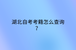 湖北自考考籍怎么查询？
