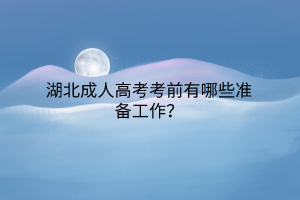 湖北成人高考考前有哪些准备工作？