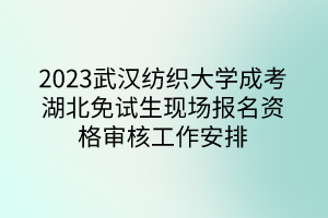 2023武汉纺织大学成考湖北免试生现场报名资格审核工作安排