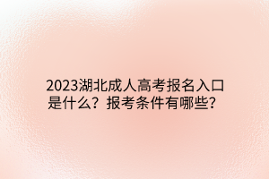 2023湖北成人高考报名入口是什么？报考条件有哪些？