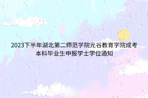 2023下半年湖北第二师范学院光谷教育学院成考本科毕业生申报学士学位通知