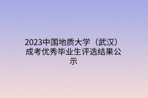 2023中国地质大学（武汉）成考优秀毕业生评选结果公示