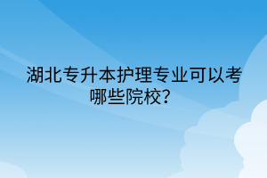 湖北专升本护理专业可以考哪些院校？