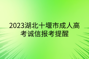 2023湖北十堰市成人高考诚信报考提醒