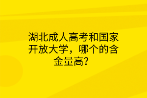 湖北成人高考和国家开放大学，哪个的含金量高？