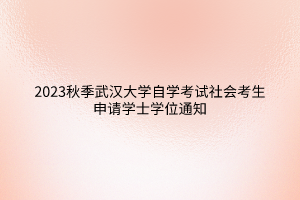 2023秋季武汉大学自学考试社会考生申请学士学位通知