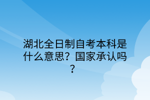 湖北全日制自考本科是什么意思？国家承认吗？