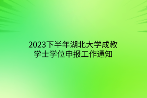 2023下半年湖北大学成教学士学位申报工作通知