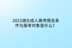 2023湖北成人高考报名条件与报考对象是什么？