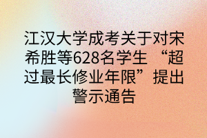 江汉大学成考关于对宋希胜等628名学生 “超过最长修业年限”提出警示通告