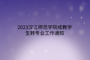 2023汉江师范学院成教学生转专业工作通知