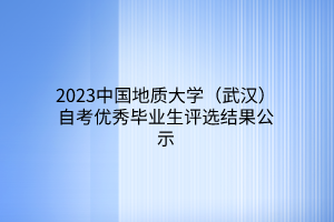 2023中国地质大学（武汉）自考优秀毕业生评选结果公示