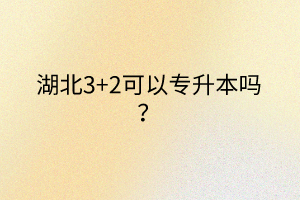 湖北3+2可以专升本吗？