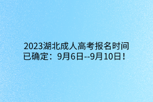 2023湖北成人高考报名时间已确定：9月6日--9月10日！