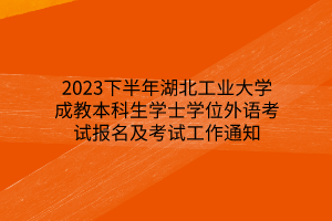 2023下半年湖北工业大学成教本科生学士学位外语考试报名及考试工作通知