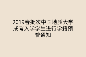 2019春批次中国地质大学成考入学学生进行学籍预警通知