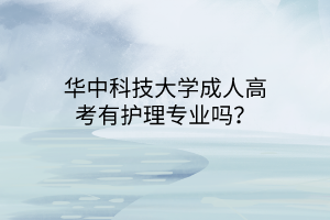 华中科技大学成人高考有护理专业吗？