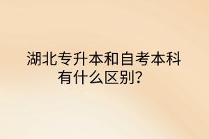 湖北专升本和自考本科有什么区别？