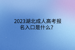 2023湖北成人高考报名入口是什么？
